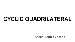 CYCLIC QUADRILATERAL
-Sneha Bertilla Joseph
 