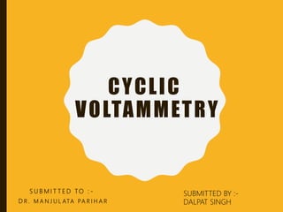 CYCLIC
VOLTAMMETRY
S U B M I T T E D TO : -
D R . M A N J U L ATA PA R I H A R
SUBMITTED BY :-
DALPAT SINGH
 