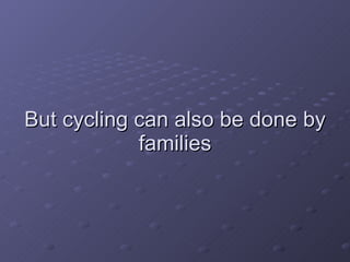 But cycling can also be done by families 