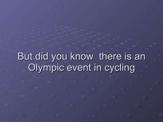 But did you know  there is an Olympic event in cycling 