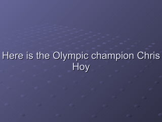 Here is the Olympic champion Chris Hoy 