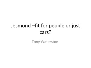 Jesmond –fit for people or just
cars?
Tony Waterston
 