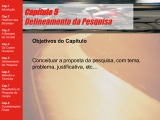 Cap ítulo 5 Delineamento da Pesquisa Objetivos do Capítulo Conceituar a proposta da pesquisa, com tema, problema, justificativa, etc… 