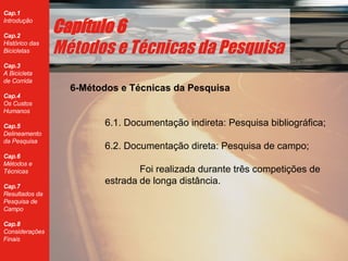 Cap ítulo 6 Métodos e Técnicas da Pesquisa 6-M étodos e Técnicas da Pesquisa 6.1. Documentação indireta: Pesquisa bibliográfica; 6.2. Documentação direta: Pesquisa de campo; Foi realizada durante tr ês competições de  estrada de longa distância. 