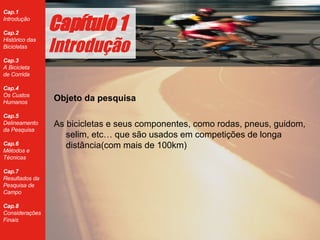 Objeto da pesquisa As bicicletas e seus componentes, como rodas, pneus, guidom, selim, etc… que s ão usados em competições de longa distância(com mais de 100km)  Cap ítulo 1 Introdução 
