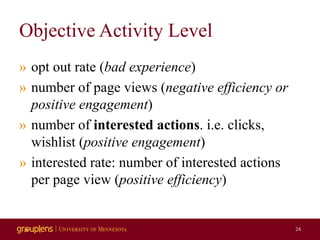 Objective Activity Level
» opt out rate (bad experience)
» number of page views (negative efficiency or
positive engagemen...