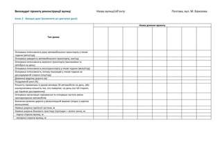 Велоаудит проекту реконструкції вулиці Назва вулиці/об’єкту: Полтава, вул. М. Бірюзова
Блок 2 - Вихідні дані (включити усі доступні дані):
Тип даних
Назва ділянки проекту
Очікувана інтенсивність руху автомобільного транспорту у пікові
години (авто/год)
Очікувана швидкість автомобільного транспорту, км/год
Очікувана інтенсивність важкого транспорту (вантажівки та
автобуси на день)
Очікувана інтенсивність велотранспорту у пікові години (вело/год)
Очікувана інтенсивність потоку пішоходів у пікові години на
досліджуваній стороні (піш/год)
Довжина відрізку дороги (м)
Поздовжній ухил (%)
Кількість примикань із рухом мінімум 30 автомобілів на день, або
альтернативна кількість тих, хто повертає, на день (на тій стороні,
що підлягає дослідженню)
Очікувана організація паркування та очікувана частота зміни
припаркованих автомобілів
Значення ділянки дороги у велосипедній мережі (згідно з картою
велошляхів)
Наявна ширина проїзної частини, м
Наявна ширина бокового простору (тротуари + зелені зони), м:
- парна сторона вулиці, м
- непарна сторона вулиці, м
 