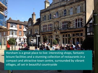Horsham is a great place to live: interesting shops, fantastic
leisure facilities and a stunning collection of restaurants...