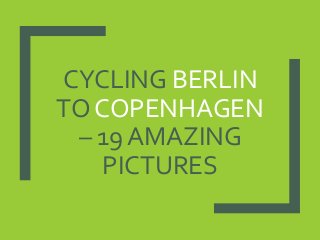 CYCLING BERLIN
TO COPENHAGEN
– 19 AMAZING
PICTURES
 