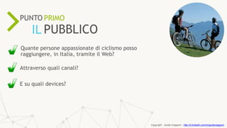 ONLINE RESOURCES ARE
57%
KEY
PROCESSIN THE SALESPUNTO PRIMO
IL PUBBLICO
Quante persone appassionate di ciclismo posso
raggiungere, in Italia, tramite il Web?
Attraverso quali canali?
E su quali devices?
Copyright - Guido Ciapponi - http://it.linkedin.com/in/guidociapponi
 
