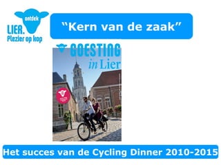 “Kern van de zaak”
Lier
Het succes van de Cycling Dinner 2010-2015
 