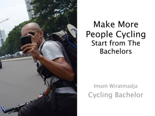 Make More
People Cycling
 Start from The
   Bachelors



 Imam Wiratmadja
Cycling Bachelor
 