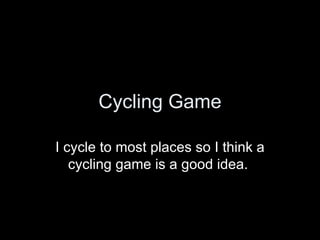 Cycling Game I cycle to most places so I think a cycling game is a good idea.  