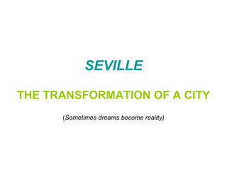 SEVILLE THE TRANSFORMATION OF A CITY ( Sometimes dreams become reality) 