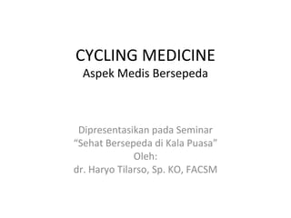 CYCLING MEDICINE Aspek Medis Bersepeda Dipresentasikan pada Seminar “ Sehat Bersepeda di Kala Puasa” Oleh: dr. Haryo Tilarso, Sp. KO, FACSM 