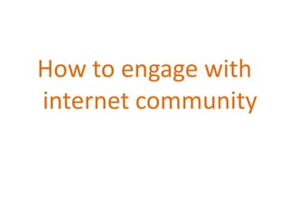 How to engage with internet community 