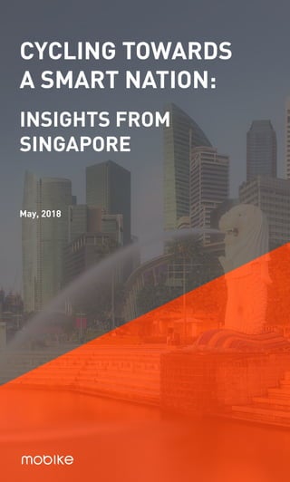 CYCLING TOWARDS
A SMART NATION:
INSIGHTS FROM
SINGAPORE
May, 2018
 
