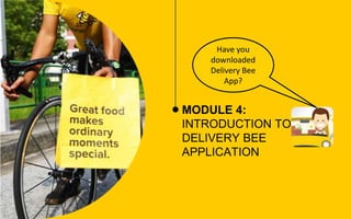 MODULE 4:
INTRODUCTION TO
DELIVERY BEE
APPLICATION
Have you
downloaded
Delivery Bee
App?
 