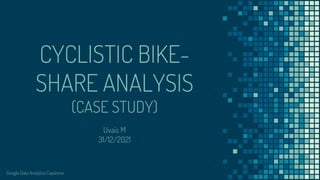 CYCLISTIC BIKE-
SHARE ANALYSIS
(CASE STUDY)
Uvais M
31/12/2021
Google Data Analytics Capstone
 