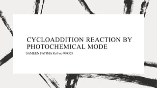 CYCLOADDITION REACTION BY
PHOTOCHEMICAL MODE
SAMEEN FATIMA Roll no 908529
 