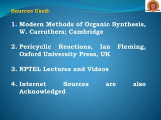 Sources Used:
1. Modern Methods of Organic Synthesis,
W. Carruthers; Cambridge
2. Pericyclic Reactions, Ian Fleming,
Oxford University Press, UK
3. NPTEL Lectures and Videos
4. Internet Sources are also
Acknowledged
 