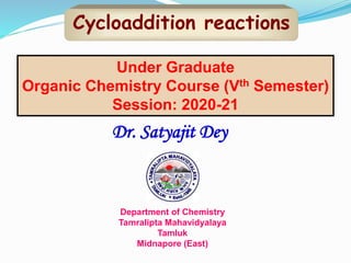 Cycloaddition reactions
Dr. Satyajit Dey
Department of Chemistry
Tamralipta Mahavidyalaya
Tamluk
Midnapore (East)
Under Graduate
Organic Chemistry Course (Vth Semester)
Session: 2020-21
 