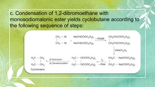 c. Condensation of 1,2-dibromoethane with
monosodiomalonic ester yields cyclobutane according to
the following sequence of steps:
 