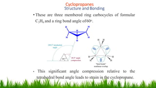 Cyclopropanes
1
7
Structure and Bonding
• These are three membered ring carbocycles of formular
C3H6 and a ring bond angle of60o.
• This significant angle compression relative to the
tetrahedral bond angle leads to strain in the cyclopropane.
H
H
H
H
H
H
 