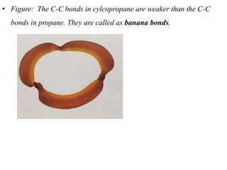 • Figure: The C-C bonds in cylcopropane are weaker than the C-C
bonds in propane. They are called as banana bonds.
 