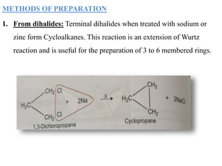 METHODS OF PREPARATION
1. From dihalides: Terminal dihalides when treated with sodium or
zinc form Cycloalkanes. This reaction is an extension of Wurtz
reaction and is useful for the preparation of 3 to 6 membered rings.
 