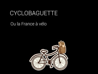 CYCLOBAGUETTE
Ou la France à vélo
 