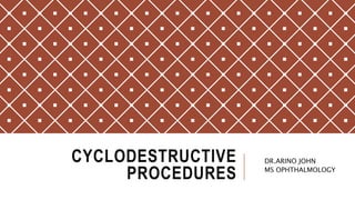 CYCLODESTRUCTIVE
PROCEDURES
DR.ARINO JOHN
MS OPHTHALMOLOGY
 