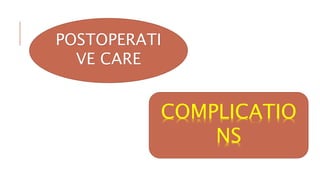 POSTOPERATI
VE CARE
COMPLICATIO
NS
 