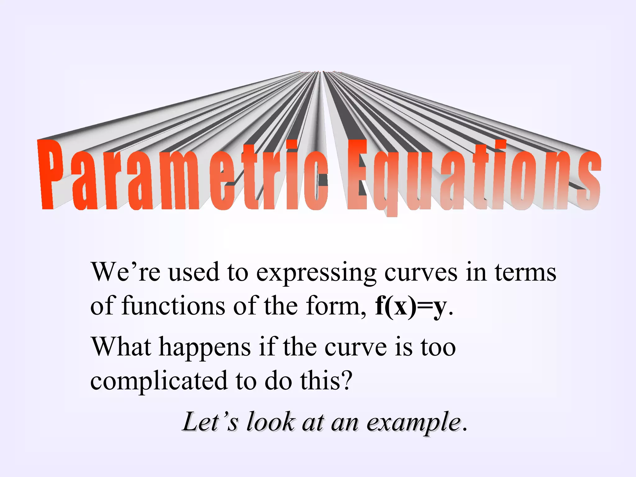 We’re used to expressing curves in terms
of functions of the form, f(x)=y.
What happens if the curve is too
complicated to do this?
Let’s look at an exampleLet’s look at an example.
 