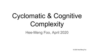 © 2020 Hee-Meng Foo
Cyclomatic & Cognitive
Complexity
Hee-Meng Foo, April 2020
 