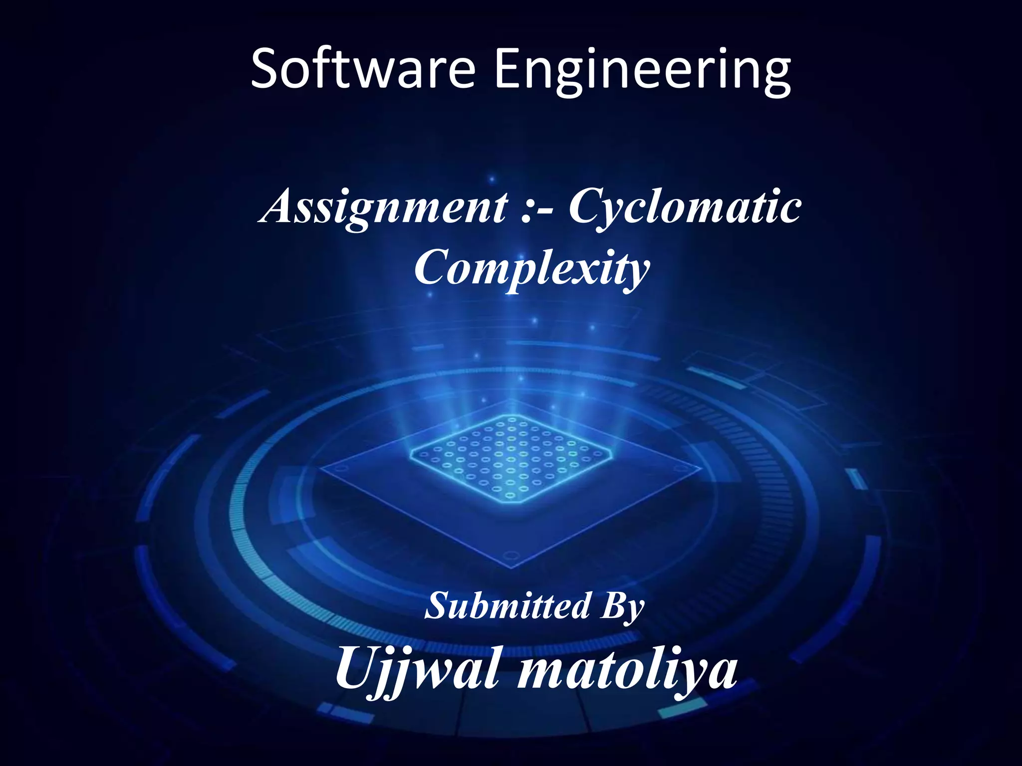 Software Engineering
Assignment :- Cyclomatic
Complexity
Submitted By
Ujjwal matoliya
 