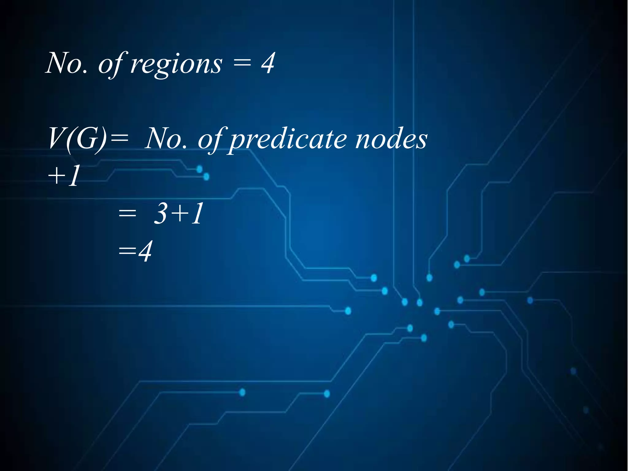 No. of regions = 4
V(G)= No. of predicate nodes
+1
= 3+1
=4
 
