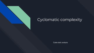 Cyclomatic complexity
Code static analysis
 