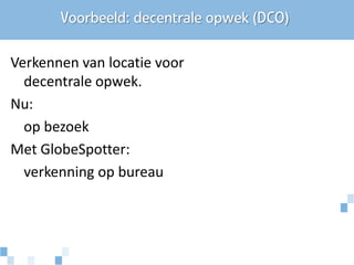 Voorbeeld: decentrale opwek (DCO)

Verkennen van locatie voor
  decentrale opwek.
Nu:
  op bezoek
Met GlobeSpotter:
  verkenning op bureau
 