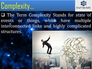  The Term Complexity Stands for state of
events or things, which have multiple
interconnected links and highly complicated
structures.
Complexity...
 