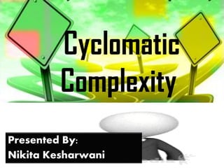 Cyclomatic
Complexity
Cyclomatic
Complexity
Presented By:
Nikita Kesharwani
 