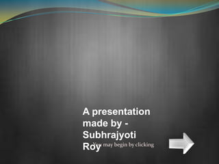 A presentation
made by -
Subhrajyoti
Roy may begin by clicking
  You
 