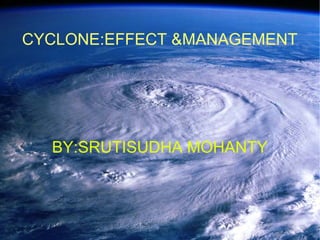CYCLONE:EFFECT &MANAGEMENT
BY:SRUTISUDHA MOHANTY
 