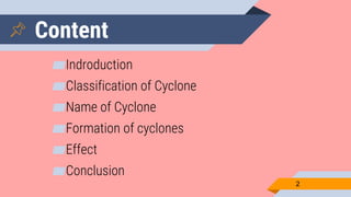 Content
▰Indroduction
▰Classification of Cyclone
▰Name of Cyclone
▰Formation of cyclones
▰Effect
▰Conclusion
2
 