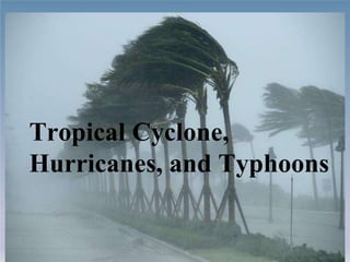 Tropical Cyclone,
Hurricanes, and Typhoons
 