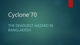 Cyclone’70
THE DEADLIEST HAZARD IN
BANGLADESH
 