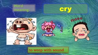 Word
meaning: cry
to weep with sound
 