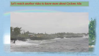 Let’s watch another video to know more about Cyclone Aila
 
