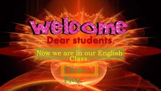 Dear students.
Now we are in our English
Class.
Class-
Five
 