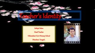 Teacher’s Identity
Rafiqul Islam
Head Teacher
Ukhariabari Govt Primary School
Dhanbari, Tangail..
 